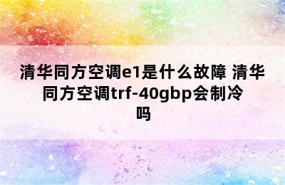 清华同方空调e1是什么故障 清华同方空调trf-40gbp会制冷吗